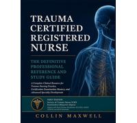 TRAUMA CERTIFIED REGISTERED NURSE: A Complete Clinical Resource for Trauma Nursing Practice, Certification Examination Mastery, and Advanced Specialty Development