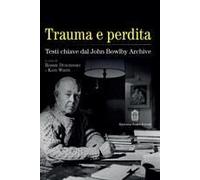 Trauma E Perdita. Testi Chiave Dal John Bowlby Archive
