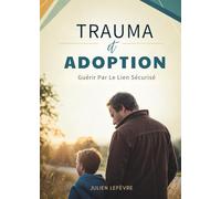 Trauma Et Adoption: Guérir Par Le Lien Sécurisé
