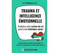 TRAUMA ET INTELLIGENCE ÉMOTIONNELLE: Améliorez votre estime de soi grâce à des habitudes saines. Guide pratique et facile pour accepter vos blessures et manifester l'amour dans votre vie