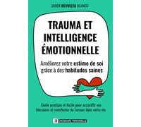 TRAUMA ET INTELLIGENCE ÉMOTIONNELLE: Améliorez votre estime de soi grâce à des habitudes saines. Guide pratique et facile pour accepter vos blessures et manifester l'amour dans votre vie