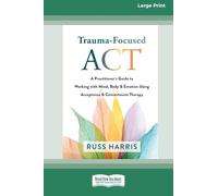 Trauma-Focused ACT: A Practitioner's Guide to Working with Mind, Body, and Emotion Using Acceptance and Commitment Therapy [LP 16 Pt Edition]