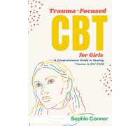 Trauma-Focused Cbt For Girls: A Comprehensive Guide To Healing Trauma In Girl Child
