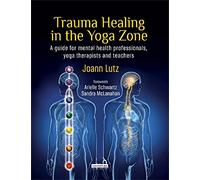 Trauma Healing in the Yoga Zone: A Guide for Mental Health Professionals and Yoga Therapists and Teachers