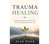 Trauma Healing: Understanding Emotional Wounds, Recovery & Rebuilding Your Life