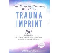TRAUMA IMPRINT: 150 Exercises to Heal the Body’s Memory and Release Stored Emotions (The Somatic Therapy Workbook)