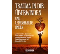Trauma in dir überwinden und Lebensfreude finden: Ängste verstehen, Beziehungen heilen und dich von Bindungsangst, transgenerationalem Trauma, Entwicklungstrauma und Einsamkeit befreien