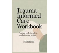 TRAUMA-INFORMED CARE WORKBOOK: PRACTICAL TOOLS FOR SAFETY, REGULATION, AND HEALING