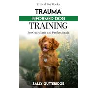 Trauma Informed Dog Training: For Guardians and Professionals