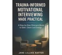 Trauma-Informed Motivational Interviewing Made Practical: A Step-by-Step Clinician’s Guide to Safer, Client-Led Change