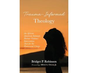 Trauma-Informed Theology: An African American Intimate Partner Violence Intervention Tool for the Pentecostal Clergy