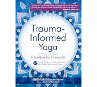 Trauma-Informed Yoga: A Toolbox for Therapists: 47 Practices to Calm Balance, and Restore the Nervous System