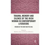 Trauma Memory and Silence of the Irish Woman in Contemporary Literature Trauma Memory and Silence of the Irish Woman in Contemporary Literature (Auteur)