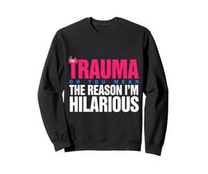 Trauma? Oh, You Mean The Reason I'm Hilarious Sweatshirt