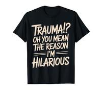 Trauma? Oh, You Mean The Reason I'm Hilarious - T-Shirt
