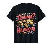 Trauma? Oh, You Mean The Reason I'm Hilarious |- T-Shirt