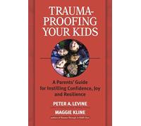 Trauma-Proofing Your Kids: A Parents' Guide for Instilling Confidence, Joy and Resilience