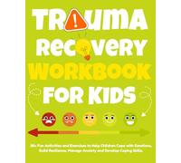 Trauma Recovery Workbook for Kids: 30+ Fun Activities and Exercises to Help Children Cope with Emotions, Build Resilience, Manage Anxiety and Develop Coping Skills.