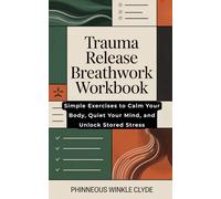 Trauma Release Breathwork Workbook: Simple Exercises to Calm Your Body, Quiet Your Mind, and Unlock Stored Stress
