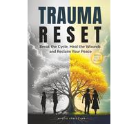 Trauma Reset: Break the Cycle, Heal the Wounds and Reclaim Your Peace
