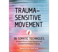 Trauma-Sensitive Movement: 96 Somatic Techniques to Support Nervous System Regulation and Embodied Transformation in Therapy