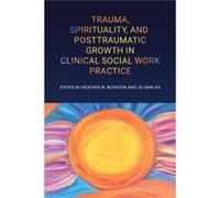 Trauma Spirituality and Posttraumatic Growth in Clinical Social Work Practice Trauma Spirituality and Posttraumatic Growth in Clinical Social Work Practice (Auteur)