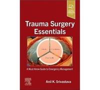 Trauma Surgery Essentials - Srivastava Anil K. Trauma and General Surgeon Mercy Hospital a Level I Trauma Center in St Louis Missouri USA - Elsevier Healt Srivastava Anil K. Trauma and General Surgeon