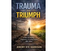 Trauma to Triumph: Healing Childhood Wounds, Reclaiming Identity, and Learning to Live Free