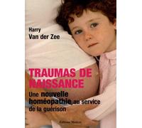Traumas De Naissance - Une Nouvelle Homéopathie Au Service De La Guérison