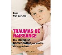 Traumas De Naissance - Une Nouvelle Homéopathie Au Service De La Guérison