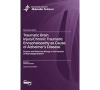Traumatic Brain Injury/Chronic Traumatic Encephalopathy as Cause of Alzheimer's Disease: Physics and Molecular Biology in the Genesis of Neurodegeneration?