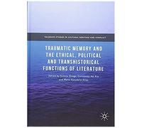 Traumatic Memory And The Ethical, Political And Transhistorical Functions Of Literature