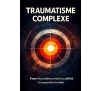 TRAUMATISME COMPLEXE: Passer du mode survie à la stabilité et reprendre la main