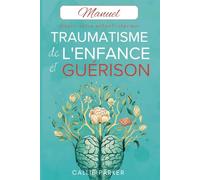 Traumatisme de l'enfance et guérison : Guérir votre enfant intérieur: Manuel