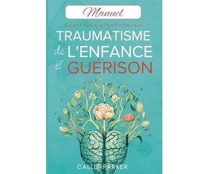 Traumatisme de l'enfance et guérison : Guérir votre enfant intérieur: Manuel