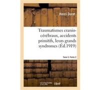 Traumatismes cranio-cérébraux, accidents primitifs, leurs grands syndromes. Tome II. Partie 2 Henri Duret (Auteur)