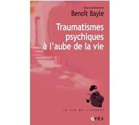 Traumatismes psychiques à l'aube de la vie Benoît Bayle (Auteur)