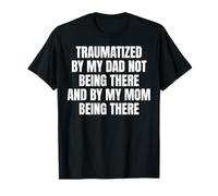 Traumatized by My Dad Not Being There T-Shirt
