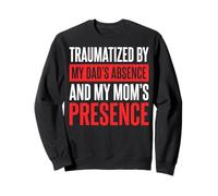 Traumatized by My Dad's Absence and My Mom's Presence Drôle Sweatshirt