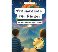 Traumreisen für Kinder mit Autismus: Fantasiereisen für Kinder mit Autismus: Traumreisen zum Entspannen für hochsensible Kinder, gefühlsstarke Kinder, ... mit Gefühlen lernen, Wutausbrüche vorbeugen