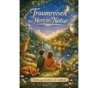 Traumreisen ins Herz der Natur: Fantasiereisen mit Tieren, Lichtorten und magischen Wesen für Kinder ab 6 Jahren: Sanfte Traumreisen für Entspannung, innere Ruhe & Geborgenheit zum Vorlesen