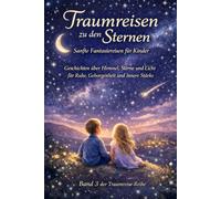 „Traumreisen zu den Sternen“ - Band 3 der Traumreise-Reihe: Sanfte Fantasiereisen für Kinder über Himmel, Sterne und Licht für Ruhe, Geborgenheit und innere Stärke ab 6 Jahren