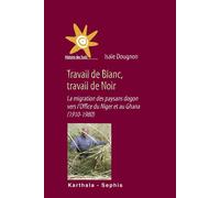 Travail de Blanc, travail de Noir. La migration des pays dogon vers l'Office du Niger et au Ghana (1910-1980) La migration des paysans - Isaïe Dougnon - Karthala - broché - Essai