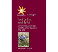 Travail De Blanc, Travail De Noir - La Migration Des Paysans Dogon Vers L'office Du Niger Et Au Ghana (1910-1980)