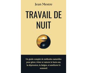 Travail de nuit: Un guide complet de méthodes naturelles pour gérer, éviter et vaincre le burn-out, la dépression la fatigue, et améliorer le sommeil