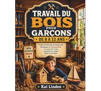 TRAVAIL DU BOIS POUR GARÇONS DE 8 À 12 ANS: Projets de bricolage pratiques pour développer la concentration, la créativité et des compétences utiles dans la vie réelle