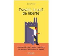 Travail, la soif de liberté: Comment les start-uppers, slashers, co-workers réinventent le travail