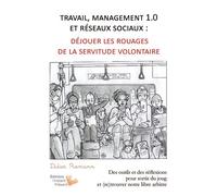 Travail, Management 1.0 Et Réseaux Sociaux, Déjouer Les Rouages De La Servitude Volontaire - Des Outils Et Des Réflexions Pour Sortir Du Joug Et (Re)Trouver Notre Libre-Arbitre