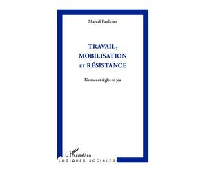 Travail, mobilisation et résistance Normes et règles en jeu - Marcel Faulkner - L'harmattan - broché - Essai