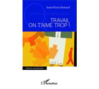 Travail on t'aime trop ! - Jean-Pierre Boisard - L'harmattan - broché - Essai